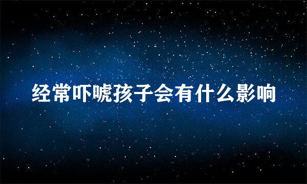 经常吓唬孩子会有什么影响