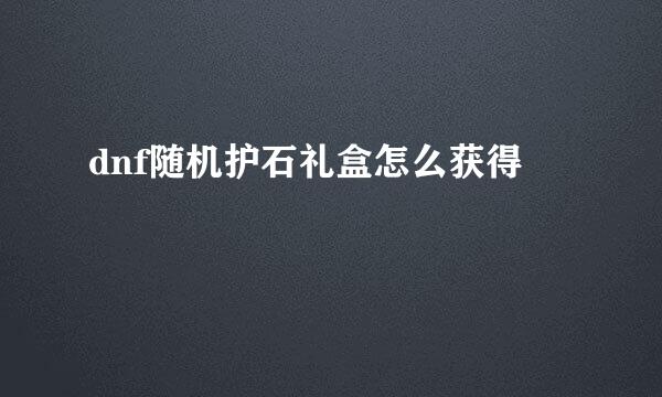 dnf随机护石礼盒怎么获得