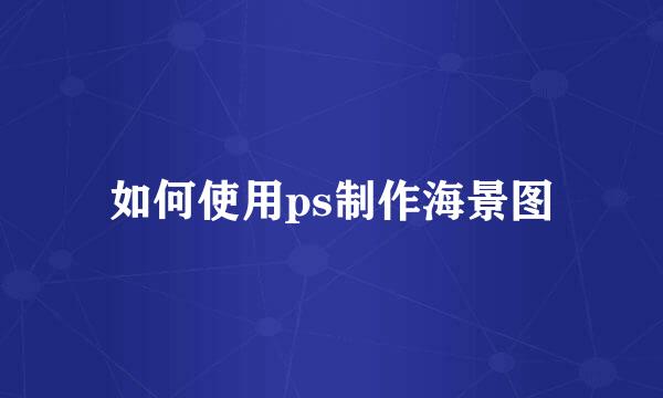 如何使用ps制作海景图