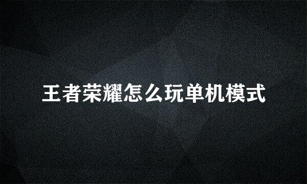 王者荣耀怎么玩单机模式