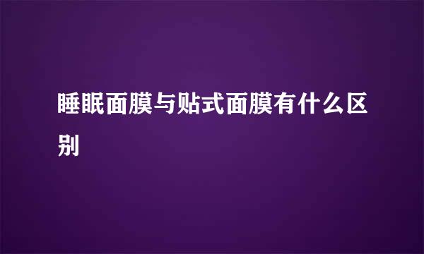 睡眠面膜与贴式面膜有什么区别