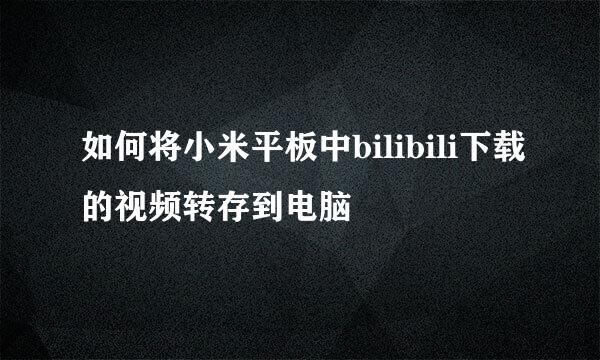 如何将小米平板中bilibili下载的视频转存到电脑