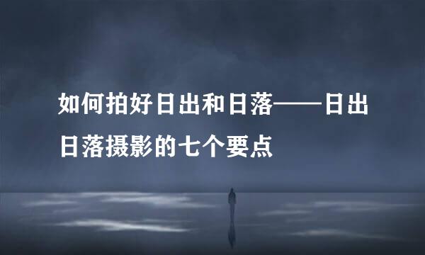 如何拍好日出和日落——日出日落摄影的七个要点
