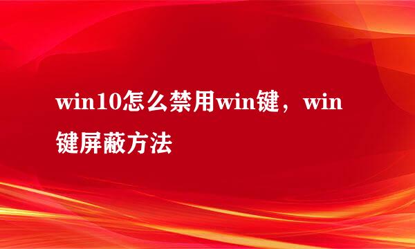 win10怎么禁用win键，win键屏蔽方法