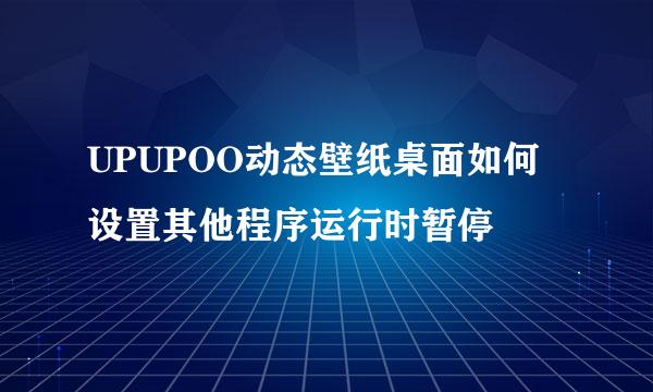 UPUPOO动态壁纸桌面如何设置其他程序运行时暂停
