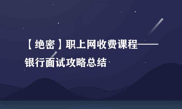 【绝密】职上网收费课程——银行面试攻略总结