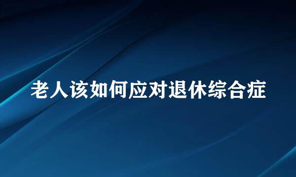 老人该如何应对退休综合症