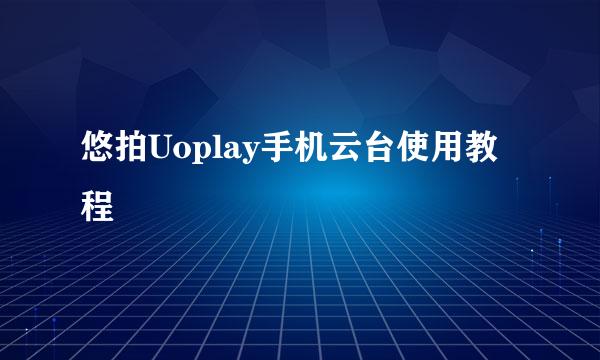 悠拍Uoplay手机云台使用教程