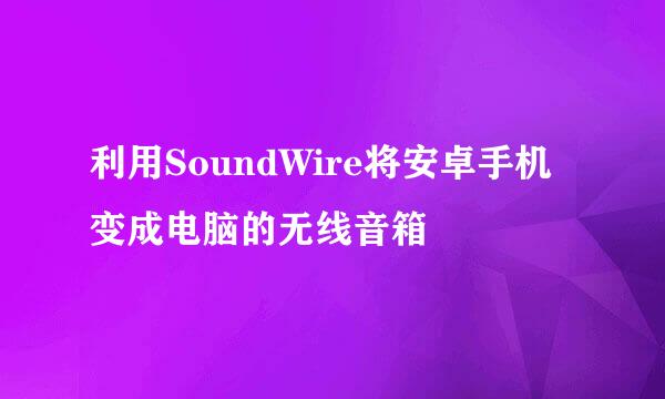 利用SoundWire将安卓手机变成电脑的无线音箱