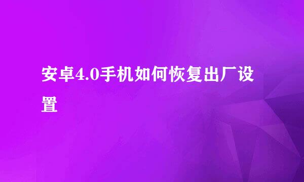 安卓4.0手机如何恢复出厂设置