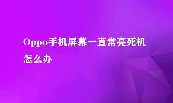 Oppo手机屏幕一直常亮死机怎么办