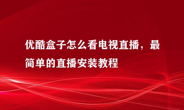 优酷盒子怎么看电视直播，最简单的直播安装教程