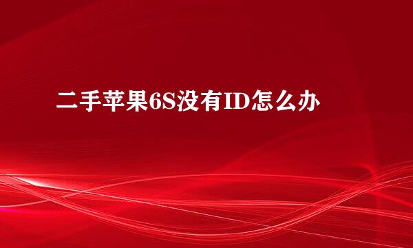 二手苹果6S没有ID怎么办
