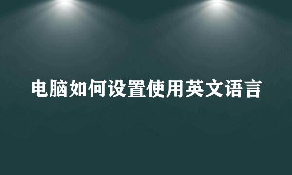 电脑如何设置使用英文语言
