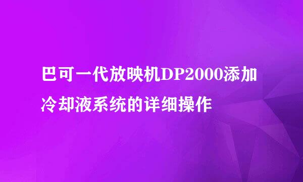 巴可一代放映机DP2000添加冷却液系统的详细操作