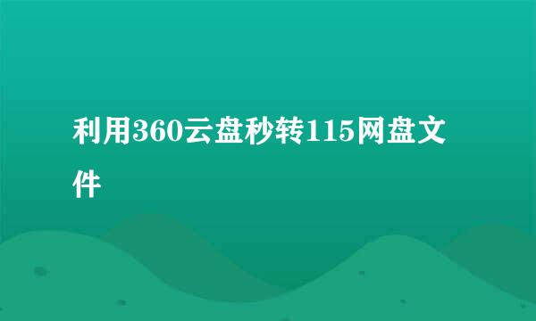 利用360云盘秒转115网盘文件