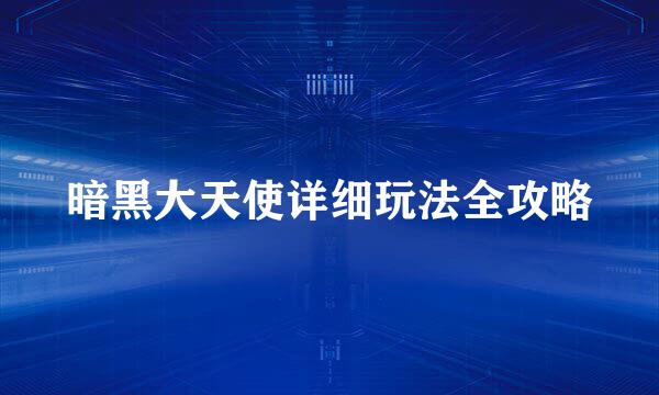 暗黑大天使详细玩法全攻略
