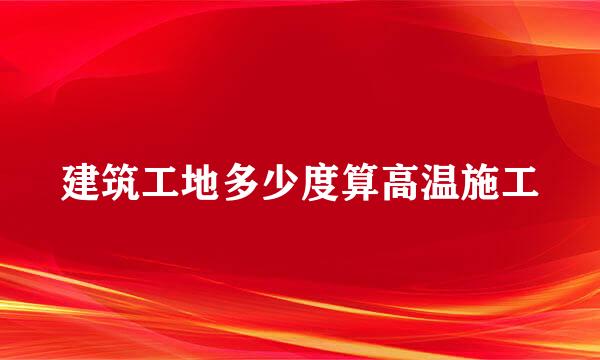 建筑工地多少度算高温施工