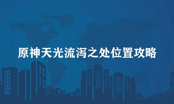 原神天光流泻之处位置攻略