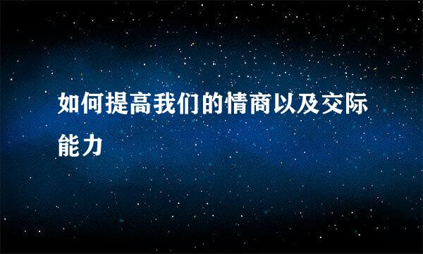 如何提高我们的情商以及交际能力