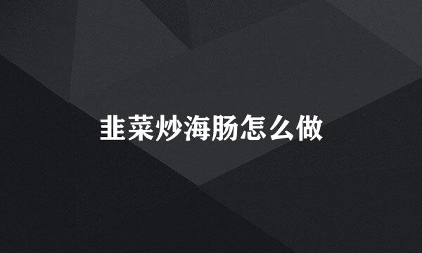 韭菜炒海肠怎么做