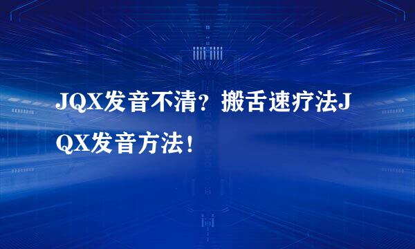 JQX发音不清？搬舌速疗法JQX发音方法！
