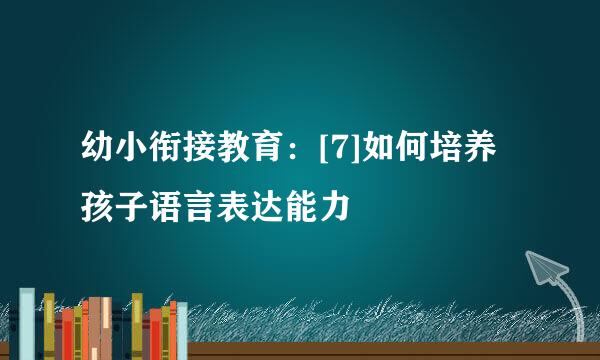 幼小衔接教育：[7]如何培养孩子语言表达能力