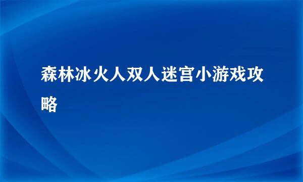 森林冰火人双人迷宫小游戏攻略