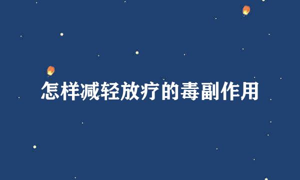 怎样减轻放疗的毒副作用