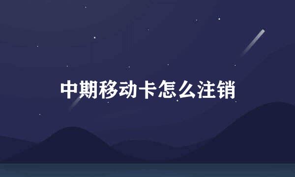 中期移动卡怎么注销