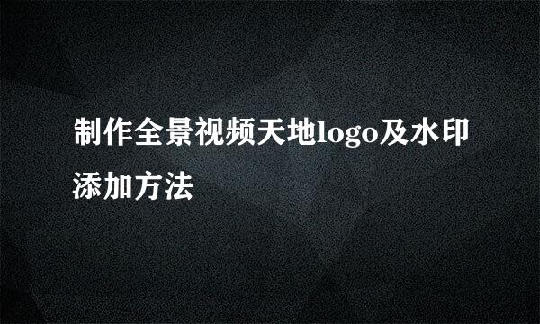 制作全景视频天地logo及水印添加方法