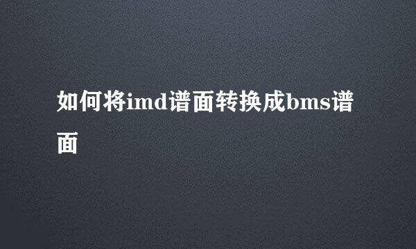 如何将imd谱面转换成bms谱面