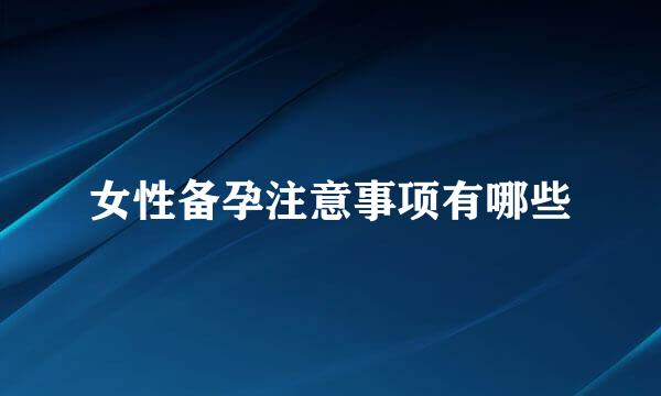 女性备孕注意事项有哪些