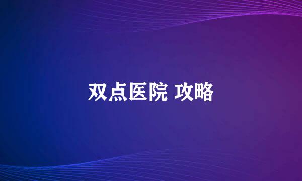 双点医院 攻略