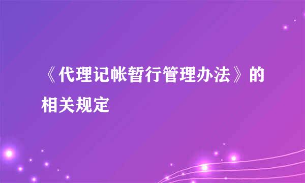 《代理记帐暂行管理办法》的相关规定
