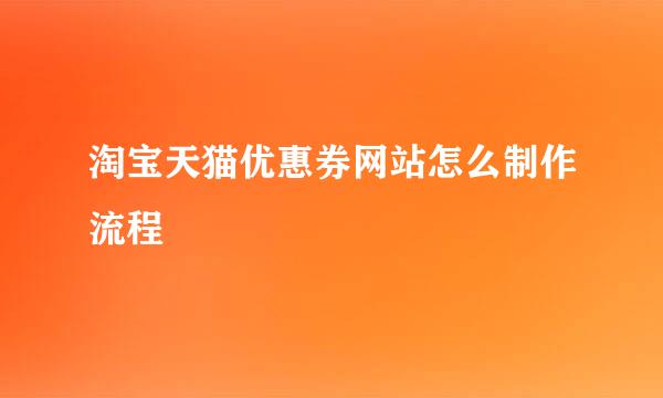 淘宝天猫优惠券网站怎么制作流程