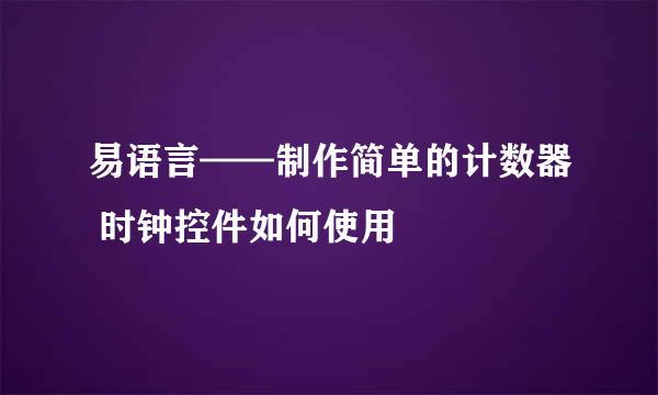 易语言——制作简单的计数器 时钟控件如何使用