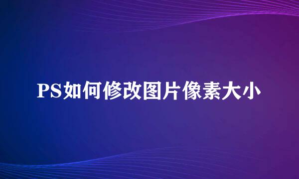 PS如何修改图片像素大小