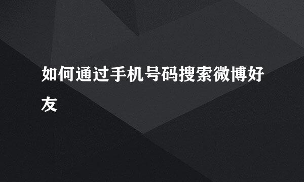 如何通过手机号码搜索微博好友
