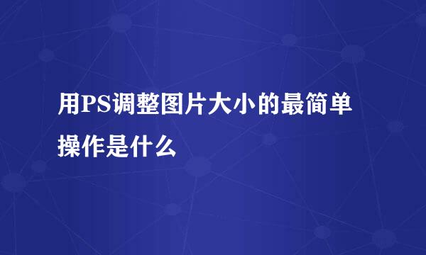 用PS调整图片大小的最简单操作是什么