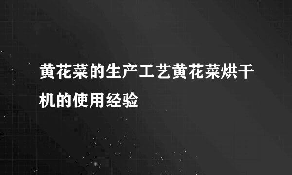 黄花菜的生产工艺黄花菜烘干机的使用经验