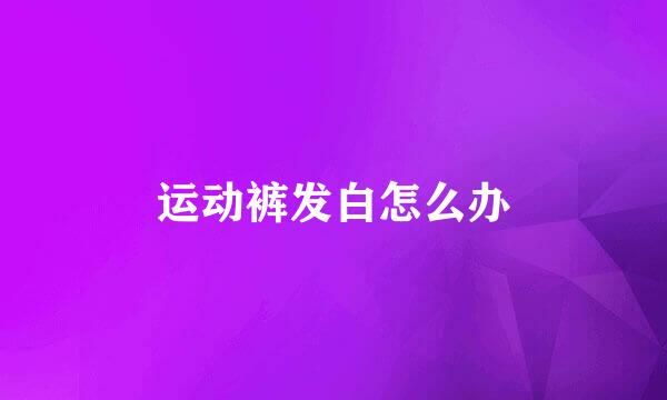 运动裤发白怎么办