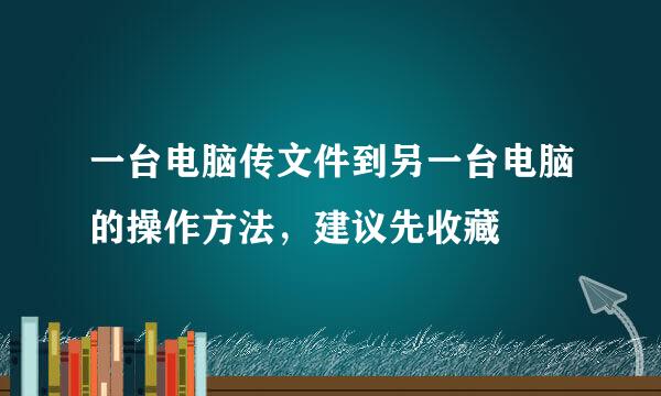 一台电脑传文件到另一台电脑的操作方法，建议先收藏