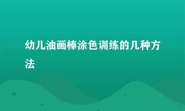 幼儿油画棒涂色训练的几种方法