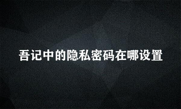 吾记中的隐私密码在哪设置