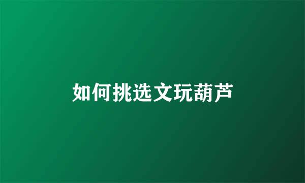如何挑选文玩葫芦