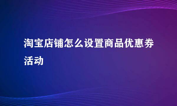 淘宝店铺怎么设置商品优惠券活动