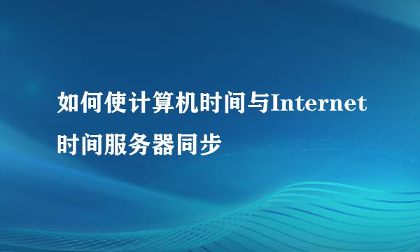 如何使计算机时间与Internet时间服务器同步