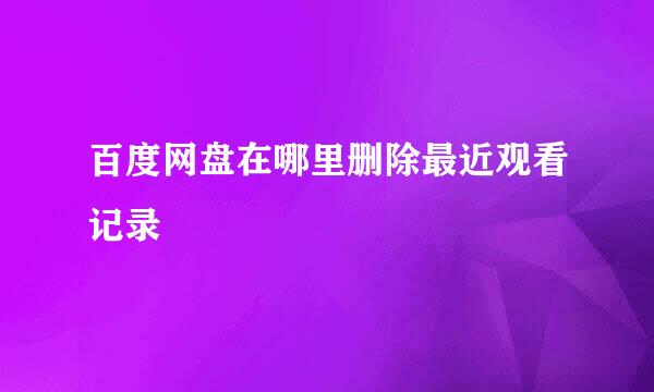 百度网盘在哪里删除最近观看记录