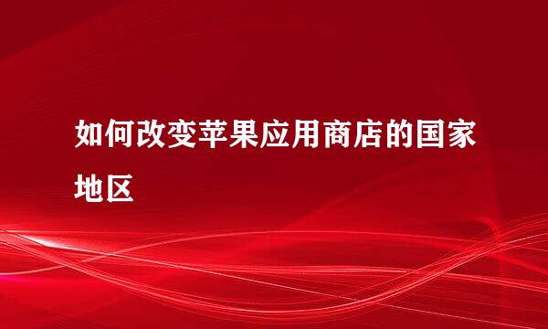 如何改变苹果应用商店的国家地区